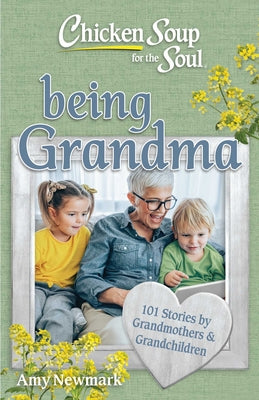 Book cover of Chicken Soup for the Soul: Being Grandma: 101 Stories by Grandmothers & Grandchildren by Newmark, Amy