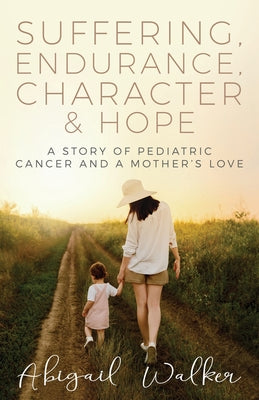 Suffering, Endurance, Character & Hope: A Story of Pediatric Cancer and a Mother's Love by Abigail Walker book cover