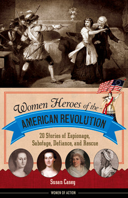 Book cover of Women Heroes of the American Revolution: 20 Stories of Espionage, Sabotage, Defiance, and Rescue by Casey, Susan
