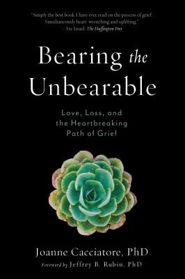 Bearing the Unbearable: Love, Loss, and the Heartbreaking Path of Grief by Cacciatore, Joanne book cover