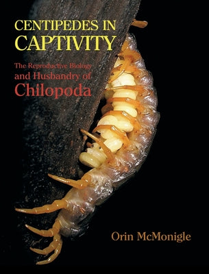 Centipedes in Captivity: The Reproductive Biology and Husbandry of Chilopoda by Orin McMonigle book cover
