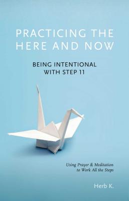 Book cover of Practicing the Here and Now: Being Intentional with Step 11, Using Prayer & Meditation to Work All the Steps by K, Herb