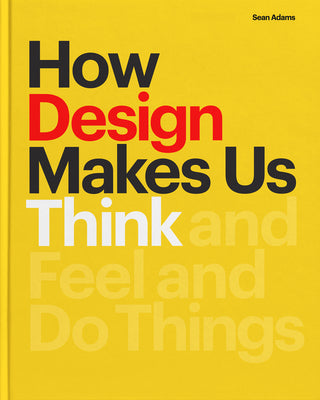 Book cover of How Design Makes Us Think PB: And Feel and Do Things by Adams, Sean