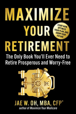 Maximize Your Retirement: The Only Book You'll Ever Need to Retire Prosperous and Worry-Free by Jae Oh book cover