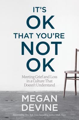 Book cover of It's Ok That You're Not Ok: Meeting Grief and Loss in a Culture That Doesn't Understand by Devine, Megan