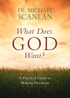 What Does God Want?: A Practical Guide to Making Decisions by Scanlan, Fr Michael book cover
