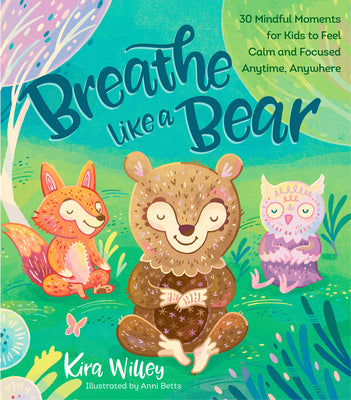 Breathe Like a Bear: 30 Mindful Moments for Kids to Feel Calm and Focused Anytime, Anywhere by Kira Willey book cover