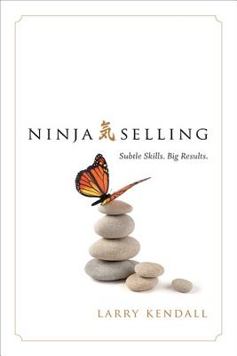 Book cover of Ninja Selling: Subtle Skills. Big Results. by Kendall, Larry