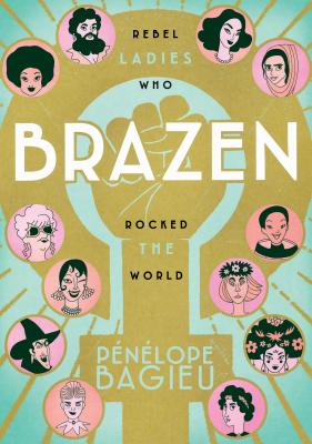 Book cover of Brazen: Rebel Ladies Who Rocked the World by Bagieu, P