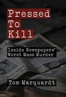 Book cover of Pressed to Kill: Inside Newspapers' Worst Mass Murder by Marquardt, Tom