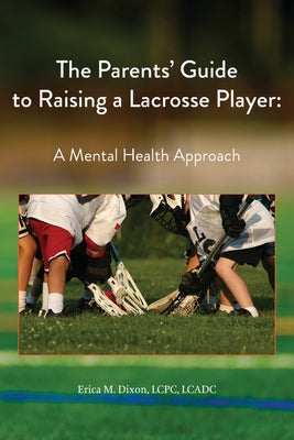 The Parents' Guide to Raising a Lacrosse Player: A Mental Health Approach: A Mental Health Approach by Erica M. Dixon book cover