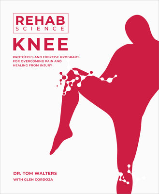 Rehab Science: Knee: Protocols and Exercise Programs for Overcoming Pain and Healing from Injury by Tom Walters book cover