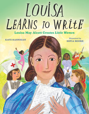 Book cover of Louisa Learns to Write: Louisa May Alcott Creates Little Women by Hannigan, Kate