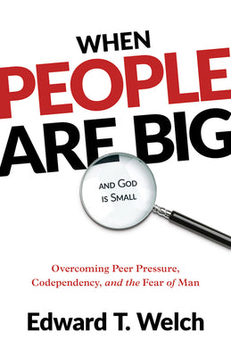 Book cover of When People Are Big and God Is Small: Overcoming Peer Pressure, Codependency, and the Fear of Man by Welch, Edward T.