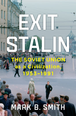 Exit Stalin: The Soviet Union as a Civilization, 1953-1991 by Smith, Mark B. book cover
