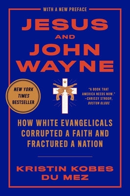 Book cover of Jesus and John Wayne: How White Evangelicals Corrupted a Faith and Fractured a Nation by Kobes Du Mez, Kristin