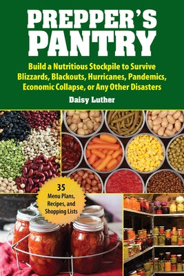 Book cover of Prepper's Pantry: Build a Nutritious Stockpile to Survive Blizzards, Blackouts, Hurricanes, Pandemics, Economic Collapse, or Any Other Disasters by Luther, Daisy
