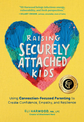 Raising Securely Attached Kids: Using Connection-Focused Parenting to Create Confidence, Empathy, and Resilience by Harwood, Eli, M. a. Lpc book cover