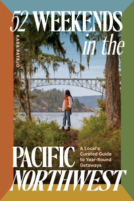 Book cover of 52 Weekends in the Pacific Northwest: A Local's Curated Guide to Year-Round Getaways by Patajo, Kara