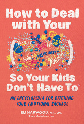 Book cover of How to Deal with Your ____ So Your Kids Don't Have to: An Encyclopedia for Ditching Your Emotional Baggage by Harwood, Eli, M. a. Lpc