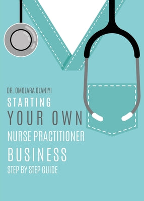 Starting Your Own Nurse Practitioner Business: Step by step guide by Omolara Olaniyi book cover