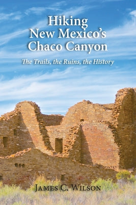 Hiking New Mexico's Chaco Canyon: The Trails, the Ruins, the History by James C. Wilson book cover