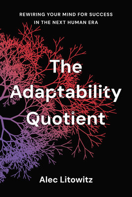 The Adaptability Quotient: Rewiring Your Mind for Success in the Next Human Era by Litowitz, Alec book cover