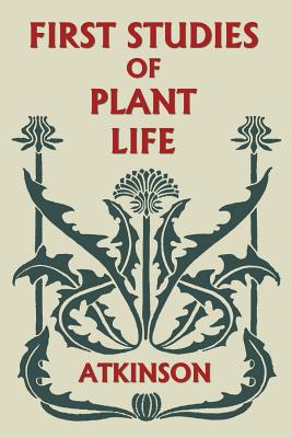 First Studies of Plant Life (Yesterday's Classics) by Atkinson, George Francis book cover