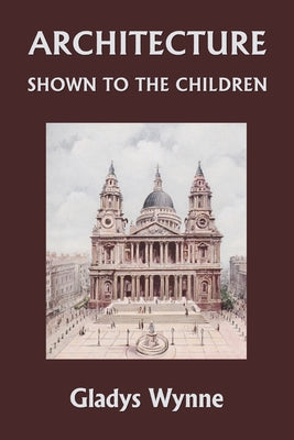 Architecture Shown to the Children (Yesterday's Classics) by Gladys Wynne book cover