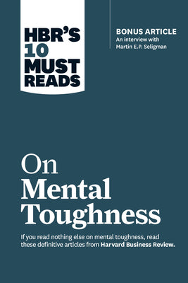 Book cover of Hbr's 10 Must Reads on Mental Toughness (with Bonus Interview Post-Traumatic Growth and Building Resilience with Martin Seligman) (Hbr's 10 Must Reads by Review, Harvard Business
