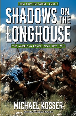 Shadows on the Longhouse: First Frontier Series - Book 3: The American Revolution (1775-1981) by Michael Kosser book cover