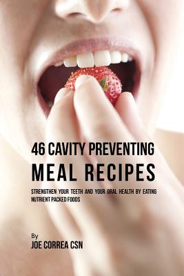 46 Cavity Preventing Meal Recipes: Strengthen Your Teeth and Your Oral Health by Eating Nutrient Packed Foods by Joe Correa book cover