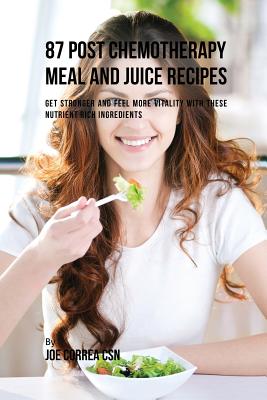 87 Post Chemotherapy Juice and Meal Recipes: Get Stronger and Feel More Vitality with These Nutrient Rich Ingredients by Joe Correa book cover