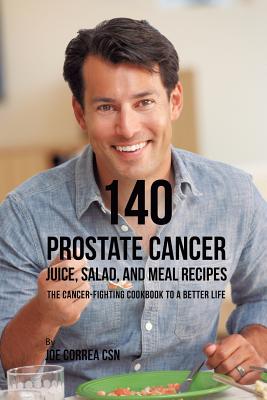 140 Prostate Cancer Juice, Salad, and Meal Recipes: The Cancer-Fighting Cookbook to a Better Life by Joe Correa book cover
