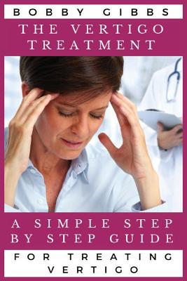 The Vertigo Treatment: A Simple Step By Step Guide For Treating Vertigo by Bobby Gibbs book cover