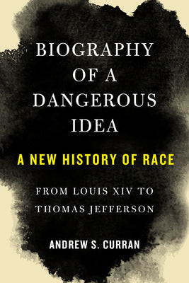 Book cover of Biography of a Dangerous Idea: A New History of Race from Louis XIV to Thomas Jefferson by Curran, Andrew S.