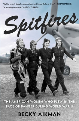 Book cover of Spitfires: The American Women Who Flew in the Face of Danger During World War II by Aikman, Becky