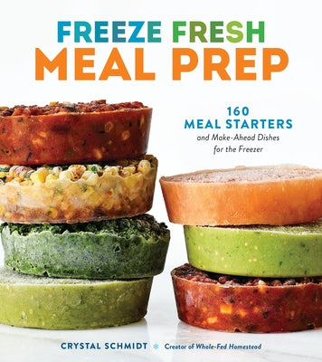 Book cover of Freeze Fresh Meal Prep: 160 Meal Starters and Make-Ahead Dishes for the Freezer by Schmidt, Crystal
