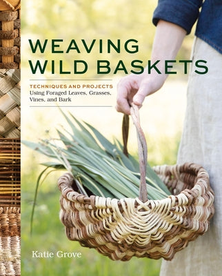 Weaving Wild Baskets: Techniques and Projects Using Foraged Leaves, Grasses, Vines, and Bark by Grove, Katie book cover