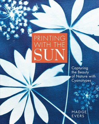 Printing with the Sun: Capturing the Beauty of Nature with Cyanotypes by Evers, Madge book cover