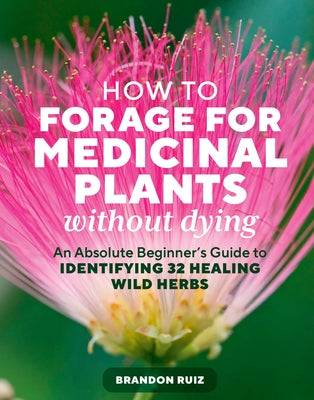 Book cover of How to Forage for Medicinal Plants Without Dying: An Absolute Beginner's Guide to Identifying 32 Healing Wild Herbs by Ruiz, Brandon
