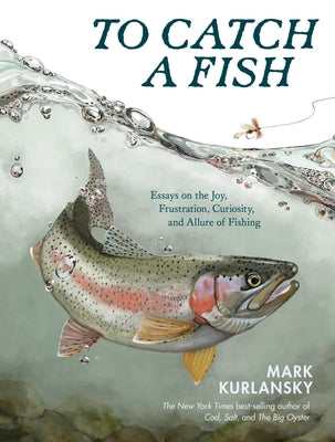 Book cover of To Catch a Fish: Essays on the Joy, Frustration, Curiosity, and Allure of Fishing by Kurlansky, Mark