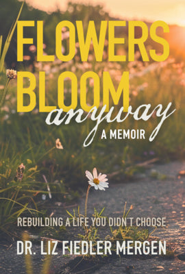 Book cover of Flowers Bloom Anyway - A Memoir: Rebuilding a Life You Didn't Choose by Mergen, Liz Fiedler