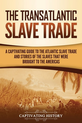 The Transatlantic Slave Trade: A Captivating Guide to the Atlantic Slave Trade and Stories of the Slaves That Were Brought to the Americas by Captivating History book cover