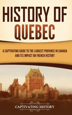 History of Quebec: A Captivating Guide to the Largest Province in Canada and Its Impact on French History by Captivating History book cover