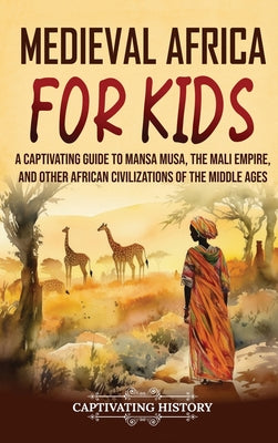 Medieval Africa for Kids: A Captivating Guide to Mansa Musa, the Mali Empire, and other African Civilizations of the Middle Ages by Captivating History book cover