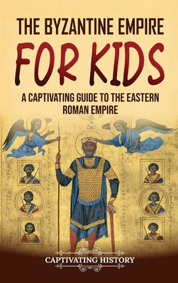 The Byzantine Empire for Kids: A Captivating Guide to the Eastern Roman Empire by Captivating History book cover