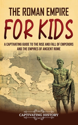 The Roman Empire for Kids: A Captivating Guide to the Rise and Fall of Emperors and the Empires of Ancient Rome by Captivating History book cover