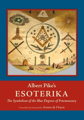 Albert Pike's Esoterika: Symbolism of the Blue Degrees of Freemasonry: Albert Pike's "Esoterika" by Albert Pike book cover