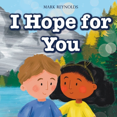 I Hope For You: Perfect for Birthdays, Baby Shower, New Baby Gift, Graduation, Moving, Christmas, or Any Special Occasion by Mark Reynolds book cover